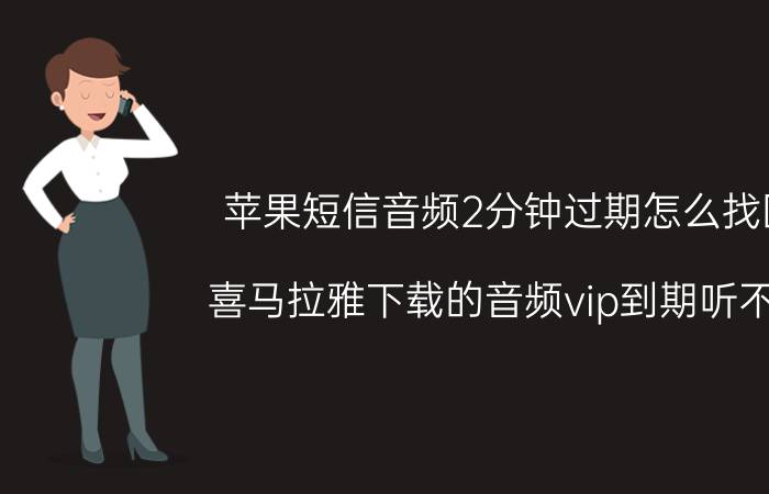 苹果短信音频2分钟过期怎么找回 喜马拉雅下载的音频vip到期听不了？